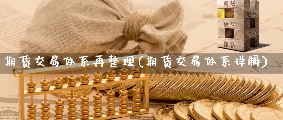 期货交易体系再整理(期货交易体系详解)_https://www.czxymm.com_期货科普_第1张