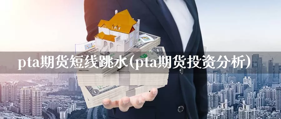 pta期货短线跳水(pta期货投资分析)_https://www.czxymm.com_技术分析_第1张