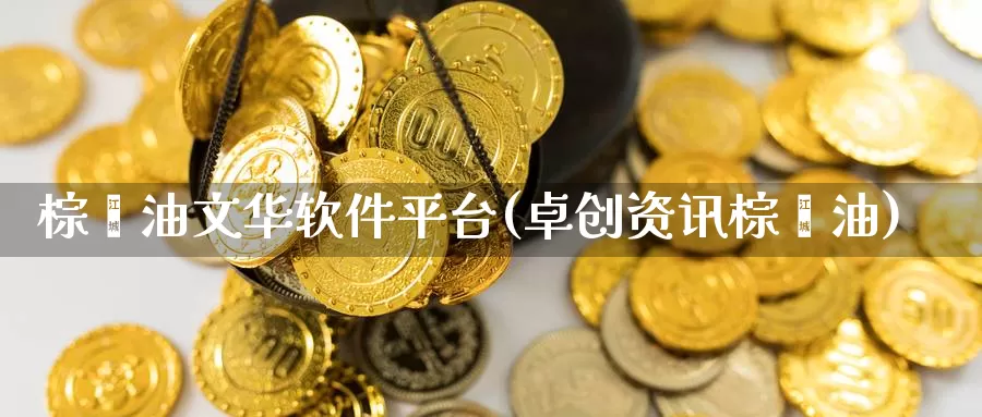 棕榈油文华软件平台(卓创资讯棕榈油)_https://www.czxymm.com__第1张