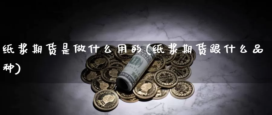 纸浆期货是做什么用的(纸浆期货跟什么品种)_https://www.czxymm.com_原油期货_第1张