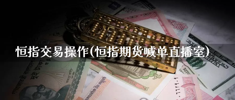 恒指交易操作(恒指期货喊单直播室)_https://www.czxymm.com_技术分析_第1张