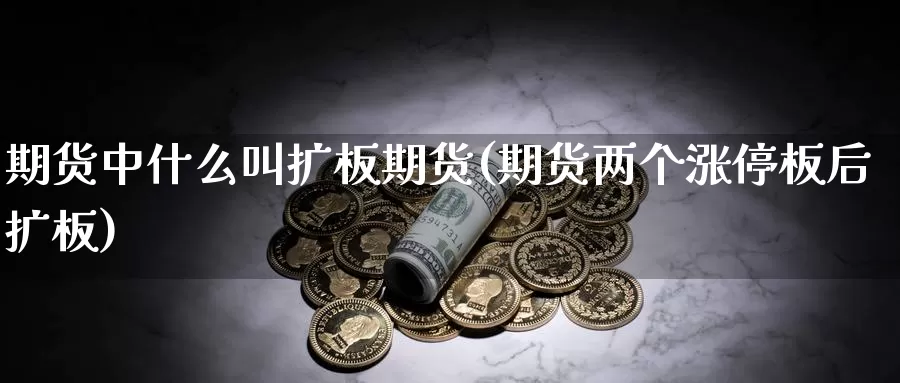 期货中什么叫扩板期货(期货两个涨停板后扩板)_https://www.czxymm.com_技术分析_第1张