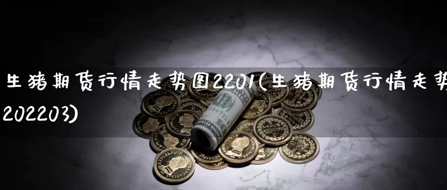 生猪期货行情走势图2201(生猪期货行情走势图202203)_https://www.czxymm.com_外盘期货_第1张