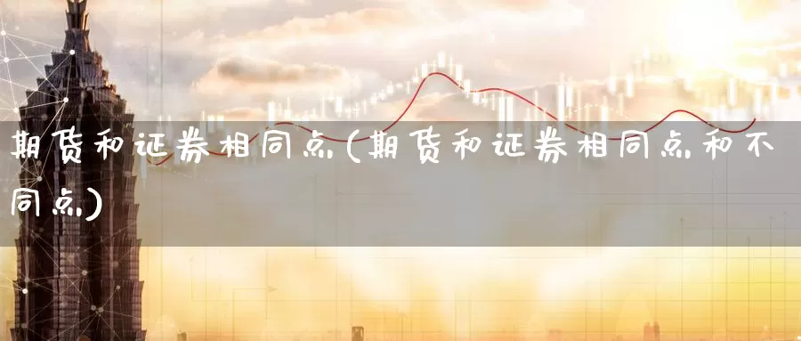 期货和证券相同点(期货和证券相同点和不同点)_https://www.czxymm.com_期货科普_第1张