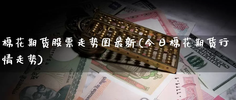 棉花期货股票走势图最新(今日棉花期货行情走势)_https://www.czxymm.com_黄金期货_第1张