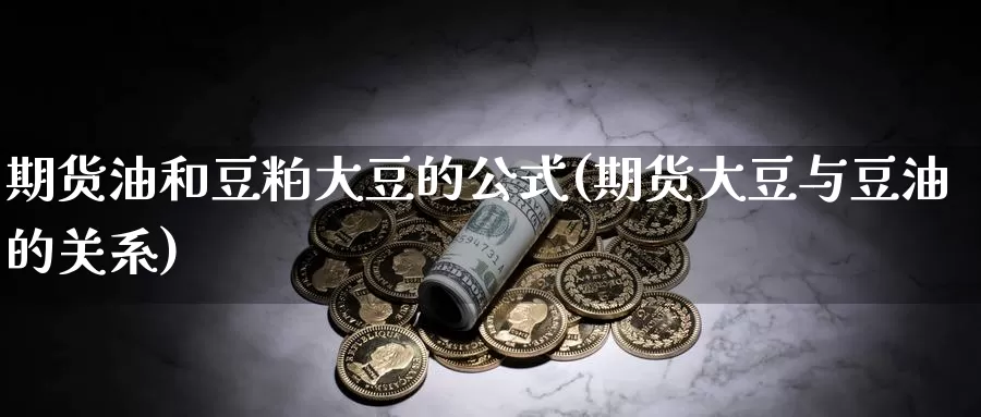 期货油和豆粕大豆的公式(期货大豆与豆油的关系)_https://www.czxymm.com_股指期货_第1张