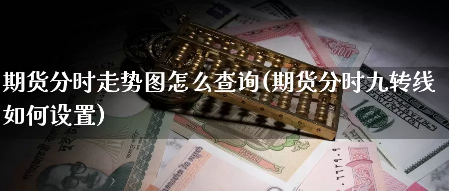 期货分时走势图怎么查询(期货分时九转线如何设置)_https://www.czxymm.com_行业分析_第1张