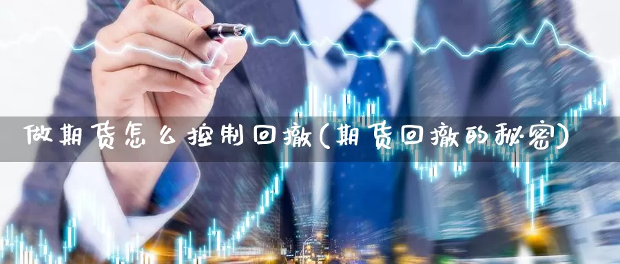 做期货怎么控制回撤(期货回撤的秘密)_https://www.czxymm.com_期货科普_第1张