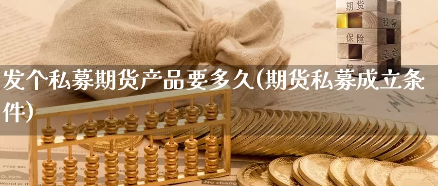 发个私募期货产品要多久(期货私募成立条件)_https://www.czxymm.com_技术分析_第1张