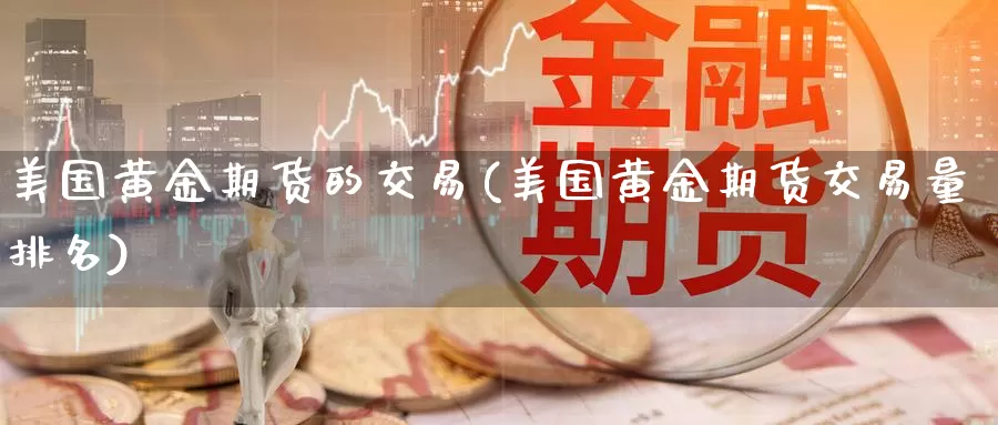 美国黄金期货的交易(美国黄金期货交易量排名)_https://www.czxymm.com_技术分析_第1张