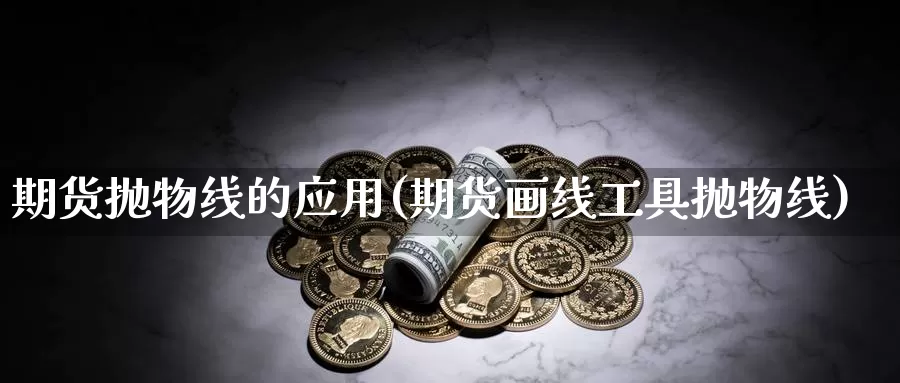 期货抛物线的应用(期货画线工具抛物线)_https://www.czxymm.com_基本面分析_第1张