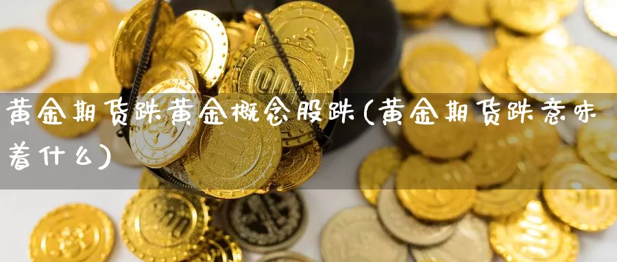 黄金期货跌黄金概念股跌(黄金期货跌意味着什么)_https://www.czxymm.com_技术分析_第1张