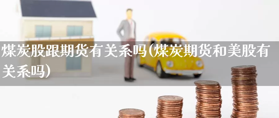 煤炭股跟期货有关系吗(煤炭期货和美股有关系吗)_https://www.czxymm.com_基本面分析_第1张