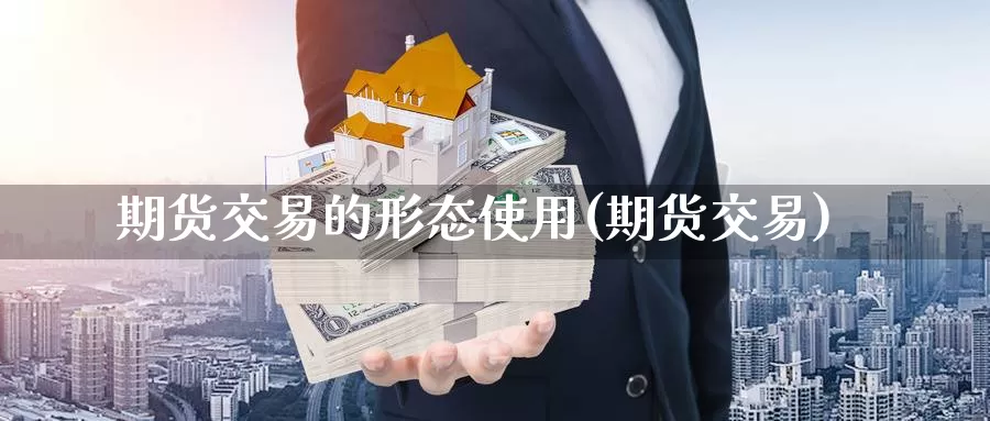 期货交易的形态使用(期货交易)_https://www.czxymm.com_外盘期货_第1张