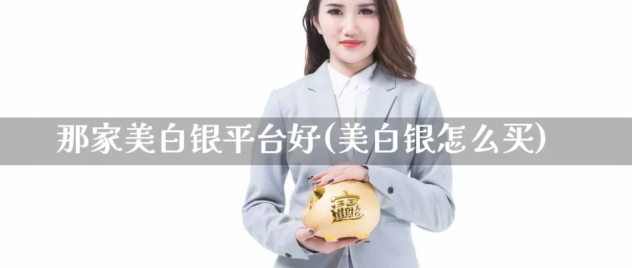 那家美白银平台好(美白银怎么买)_https://www.czxymm.com_股指期货_第1张