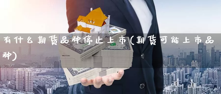 有什么期货品种停止上市(期货可能上市品种)_https://www.czxymm.com_期货科普_第1张