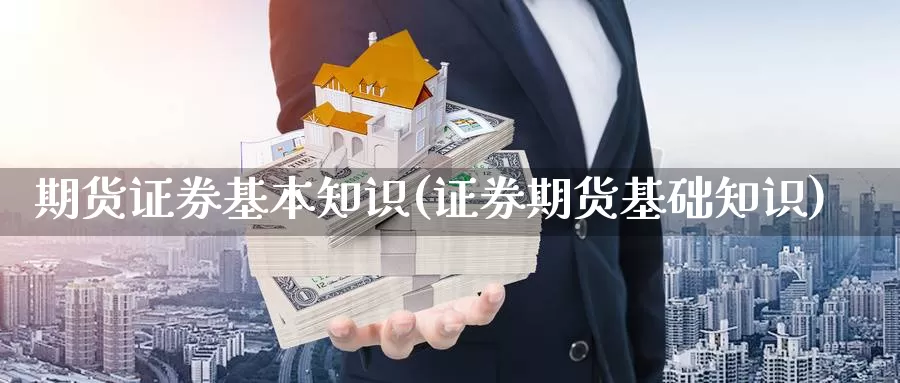 期货证券基本知识(证券期货基础知识)_https://www.czxymm.com_黄金期货_第1张