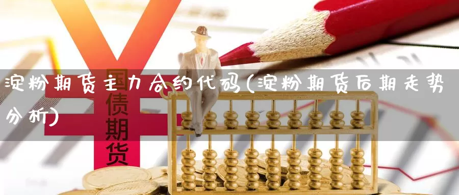 淀粉期货主力合约代码(淀粉期货后期走势分析)_https://www.czxymm.com_技术分析_第1张