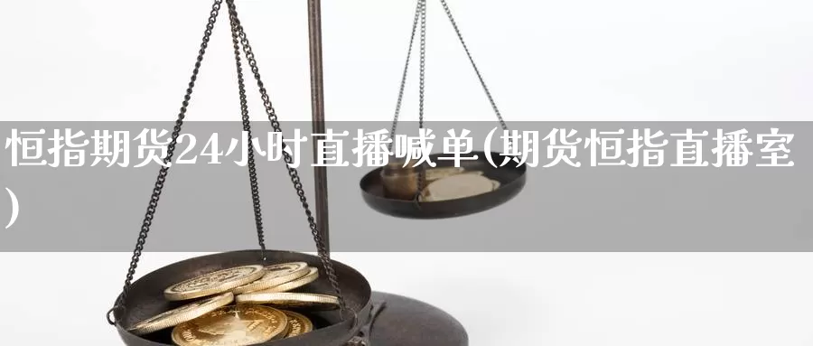 恒指期货24小时直播喊单(期货恒指直播室)_https://www.czxymm.com_基本面分析_第1张