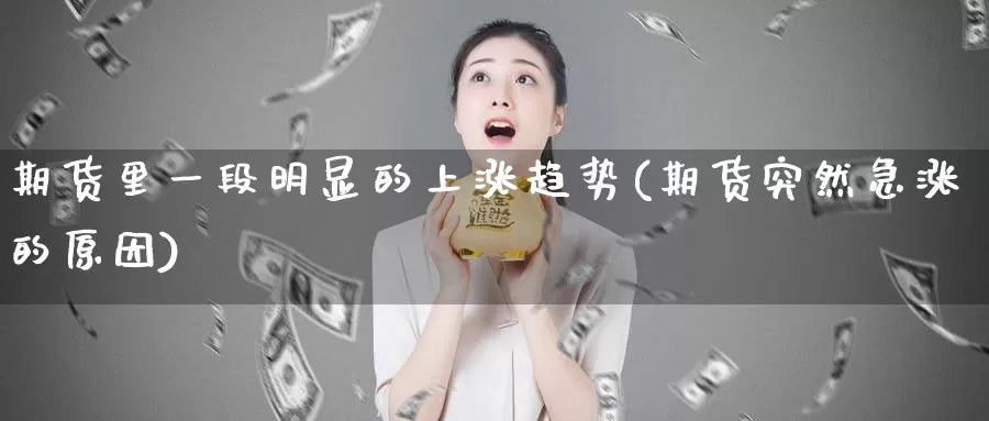 期货里一段明显的上涨趋势(期货突然急涨的原因)_https://www.czxymm.com_技术分析_第1张