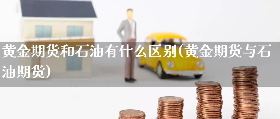 黄金期货和石油有什么区别(黄金期货与石油期货)_https://www.czxymm.com_内盘期货_第1张