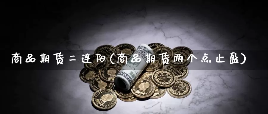 商品期货二连阳(商品期货两个点止盈)_https://www.czxymm.com_期货科普_第1张