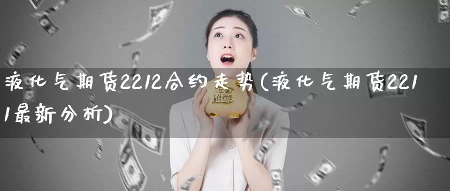 液化气期货2212合约走势(液化气期货2211最新分析)_https://www.czxymm.com_原油期货_第1张