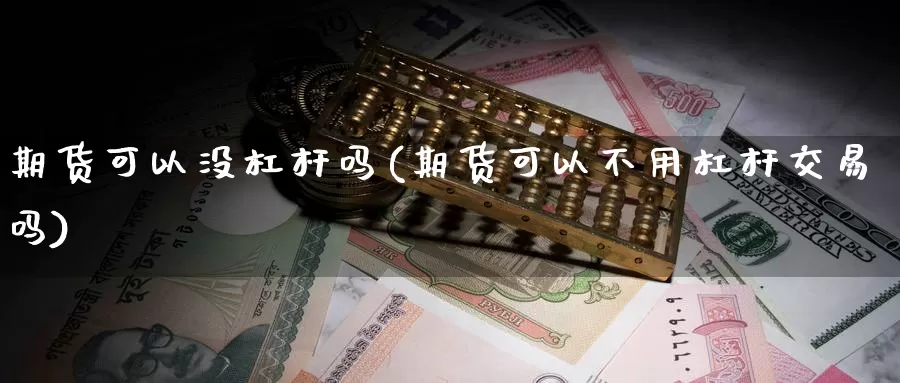 期货可以没杠杆吗(期货可以不用杠杆交易吗)_https://www.czxymm.com_技术分析_第1张