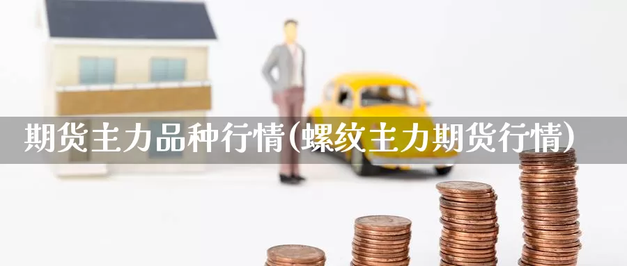 期货主力品种行情(螺纹主力期货行情)_https://www.czxymm.com_技术分析_第1张