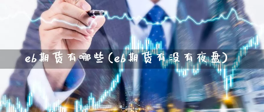 eb期货有哪些(eb期货有没有夜盘)_https://www.czxymm.com_内盘期货_第1张