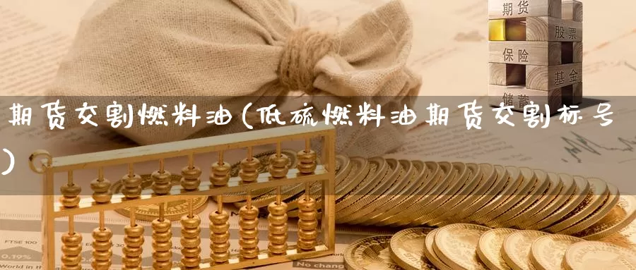 期货交割燃料油(低硫燃料油期货交割标号)_https://www.czxymm.com_黄金期货_第1张