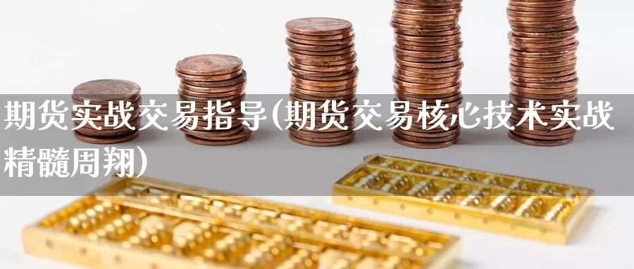 期货实战交易指导(期货交易核心技术实战精髓周翔)_https://www.czxymm.com_股指期货_第1张