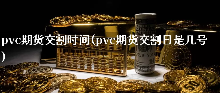 pvc期货交割时间(pvc期货交割日是几号)_https://www.czxymm.com_外盘期货_第1张