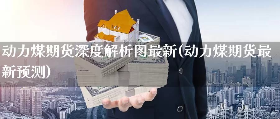 动力煤期货深度解析图最新(动力煤期货最新预测)_https://www.czxymm.com_农产品期货_第1张