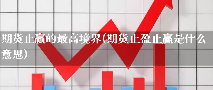 期货止赢的最高境界(期货止盈止赢是什么意思)_https://www.czxymm.com_技术分析_第1张