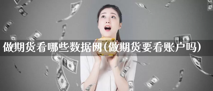 做期货看哪些数据网(做期货要看账户吗)_https://www.czxymm.com_内盘期货_第1张