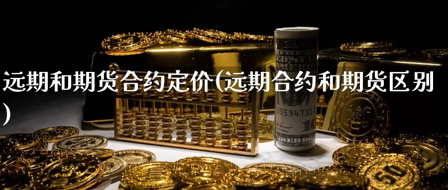 远期和期货合约定价(远期合约和期货区别)_https://www.czxymm.com_黄金期货_第1张