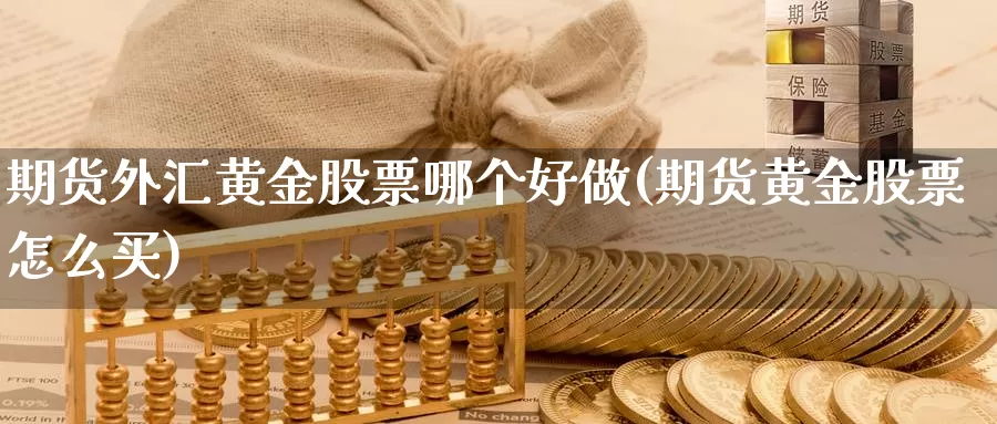 期货外汇黄金股票哪个好做(期货黄金股票怎么买)_https://www.czxymm.com_期货科普_第1张