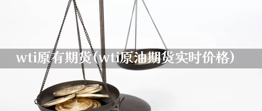 wti原有期货(wti原油期货实时价格)_https://www.czxymm.com_期货科普_第1张