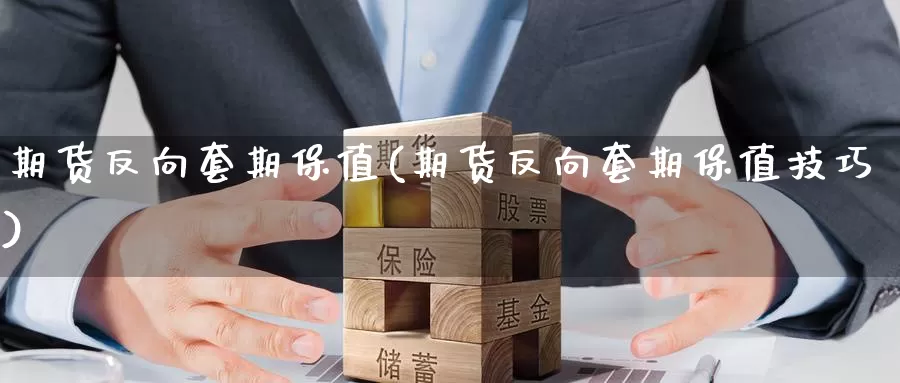 期货反向套期保值(期货反向套期保值技巧)_https://www.czxymm.com_基本面分析_第1张