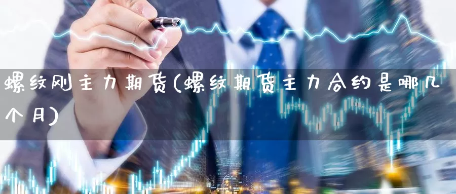 螺纹刚主力期货(螺纹期货主力合约是哪几个月)_https://www.czxymm.com_外盘期货_第1张