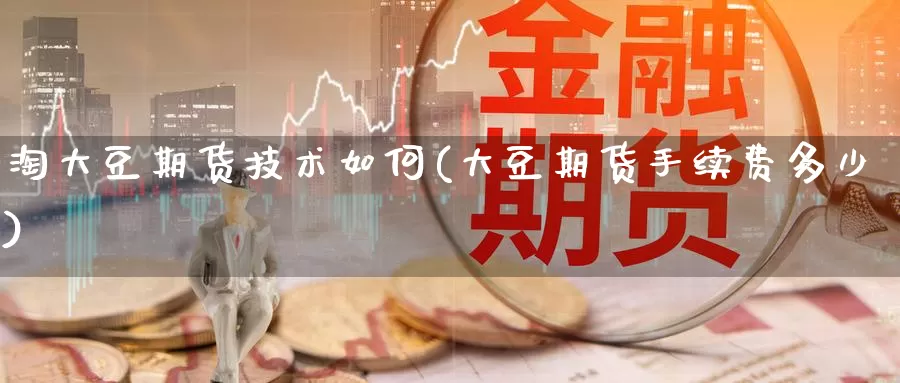 淘大豆期货技术如何(大豆期货手续费多少)_https://www.czxymm.com_原油期货_第1张