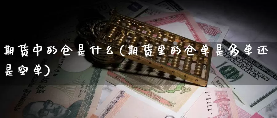 期货中的仓是什么(期货里的仓单是多单还是空单)_https://www.czxymm.com_股指期货_第1张