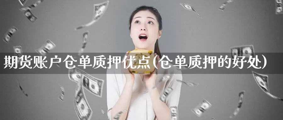 期货账户仓单质押优点(仓单质押的好处)_https://www.czxymm.com_农产品期货_第1张