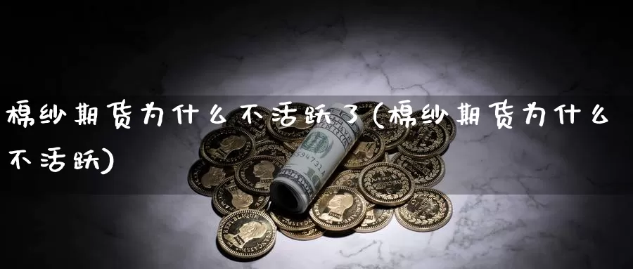 棉纱期货为什么不活跃了(棉纱期货为什么不活跃)_https://www.czxymm.com_农产品期货_第1张