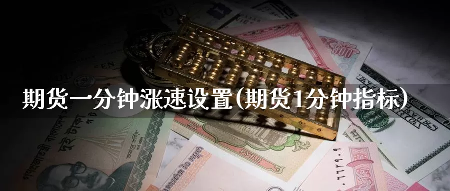 期货一分钟涨速设置(期货1分钟指标)_https://www.czxymm.com_黄金期货_第1张