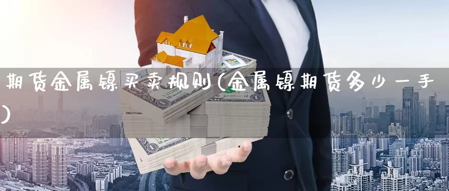 期货金属镍买卖规则(金属镍期货多少一手)_https://www.czxymm.com_外盘期货_第1张