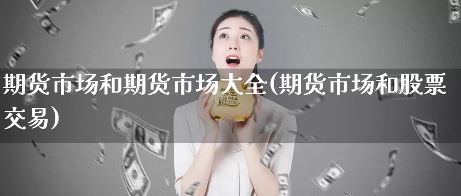 期货市场和期货市场大全(期货市场和股票交易)_https://www.czxymm.com_黄金期货_第1张