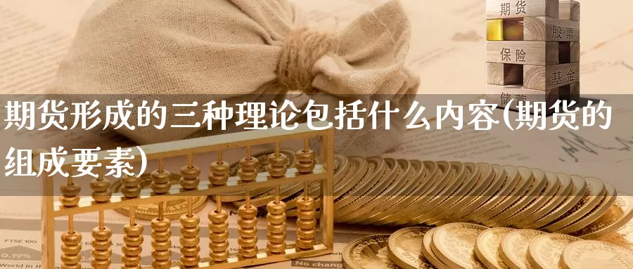 期货形成的三种理论包括什么内容(期货的组成要素)_https://www.czxymm.com_股指期货_第1张