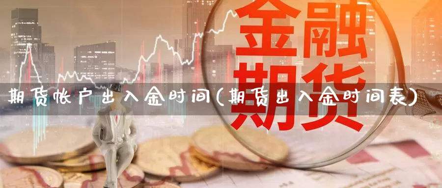 期货帐户出入金时间(期货出入金时间表)_https://www.czxymm.com_股指期货_第1张